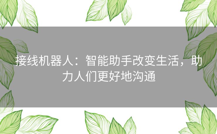 接线机器人：智能助手改变生活，助力人们更好地沟通