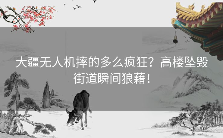 大疆无人机摔的多么疯狂？高楼坠毁街道瞬间狼藉！