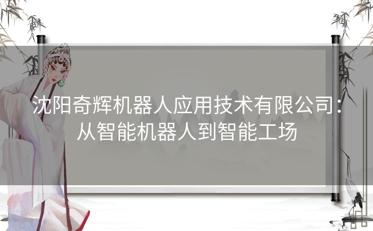 沈阳奇辉机器人应用技术有限公司：从智能机器人到智能工场