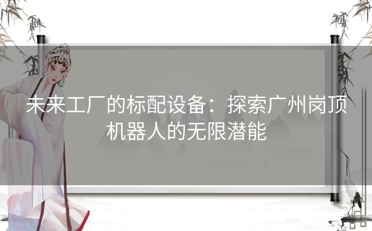 未来工厂的标配设备：探索广州岗顶机器人的无限潜能