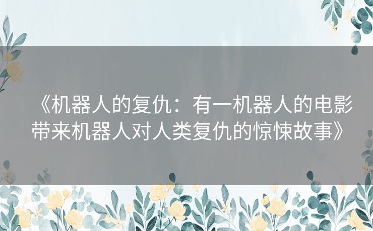 《机器人的复仇：有一机器人的电影带来机器人对人类复仇的惊悚故事》