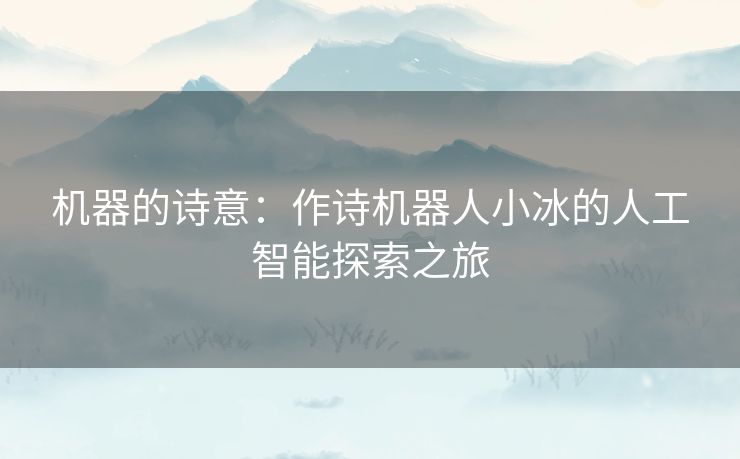 机器的诗意：作诗机器人小冰的人工智能探索之旅