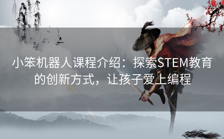 小笨机器人课程介绍：探索STEM教育的创新方式，让孩子爱上编程