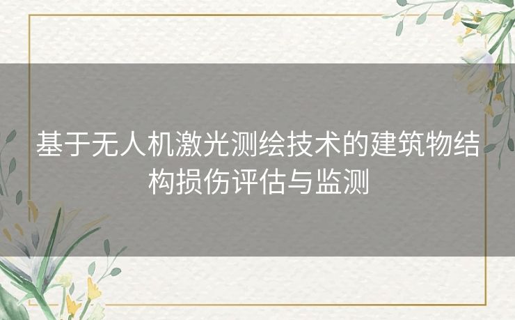 基于无人机激光测绘技术的建筑物结构损伤评估与监测