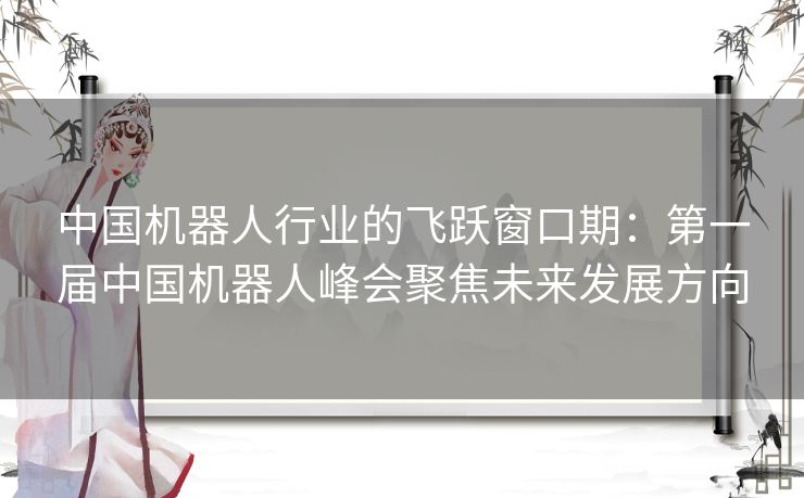 中国机器人行业的飞跃窗口期：第一届中国机器人峰会聚焦未来发展方向