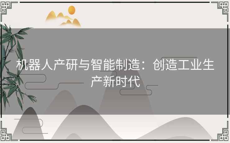 机器人产研与智能制造：创造工业生产新时代