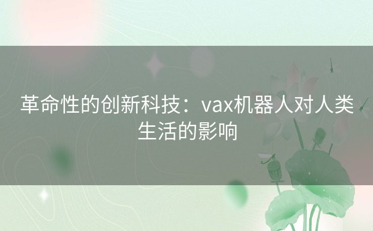 革命性的创新科技：vax机器人对人类生活的影响