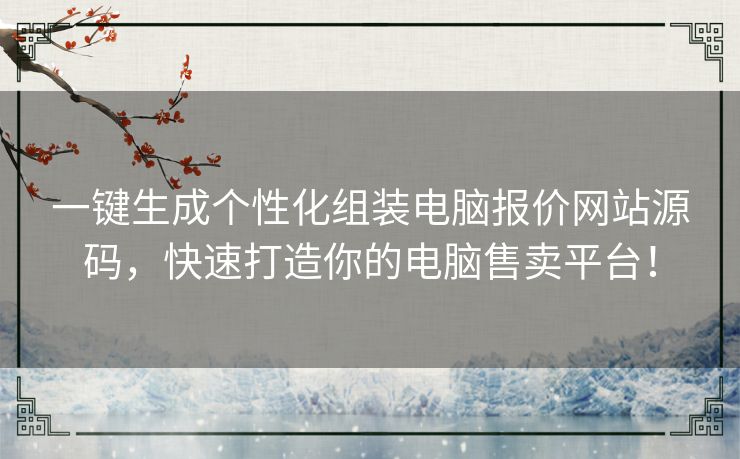 一键生成个性化组装电脑报价网站源码，快速打造你的电脑售卖平台！