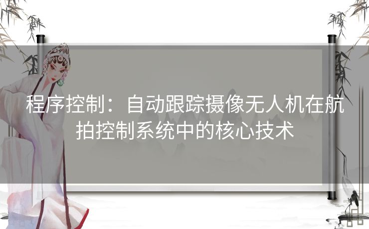 程序控制：自动跟踪摄像无人机在航拍控制系统中的核心技术