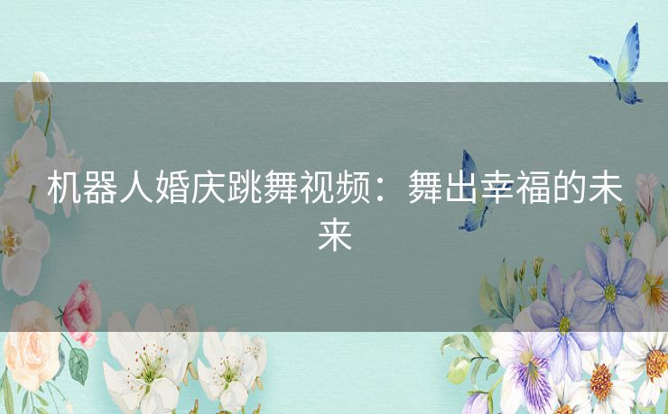 机器人婚庆跳舞视频：舞出幸福的未来