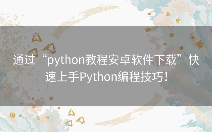 通过“python教程安卓软件下载”快速上手Python编程技巧！