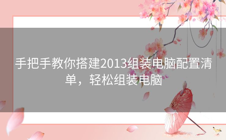 手把手教你搭建2013组装电脑配置清单，轻松组装电脑