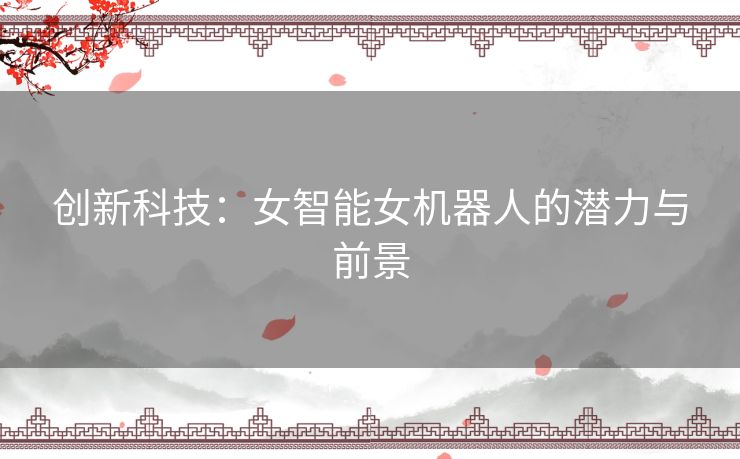 创新科技：女智能女机器人的潜力与前景