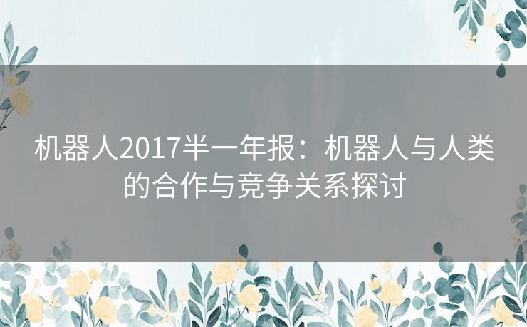 机器人2017半一年报：机器人与人类的合作与竞争关系探讨