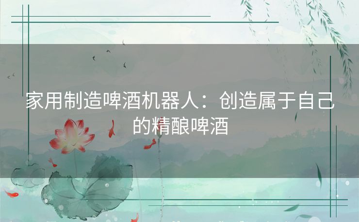 家用制造啤酒机器人：创造属于自己的精酿啤酒