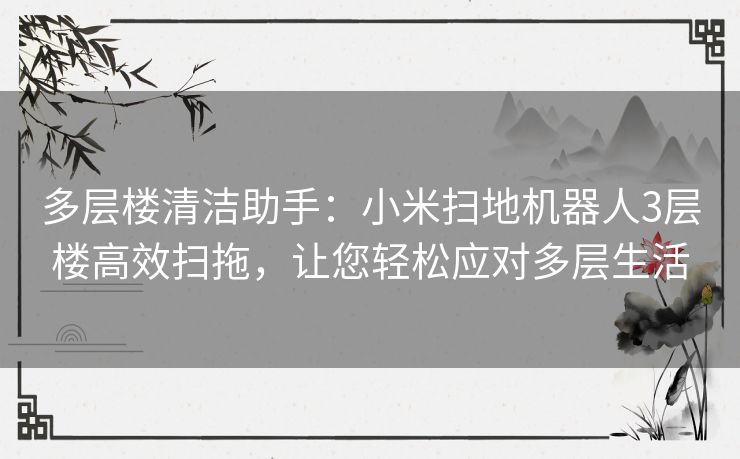 多层楼清洁助手：小米扫地机器人3层楼高效扫拖，让您轻松应对多层生活