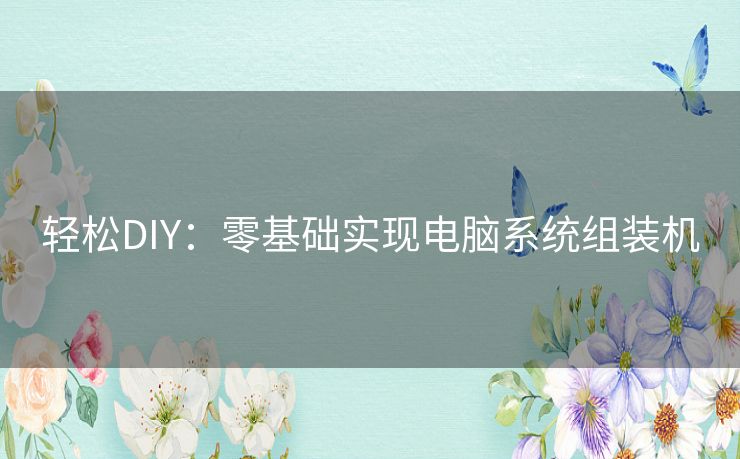 轻松DIY：零基础实现电脑系统组装机