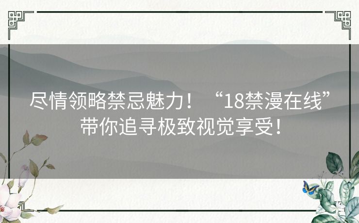 尽情领略禁忌魅力！“18禁漫在线”带你追寻极致视觉享受！