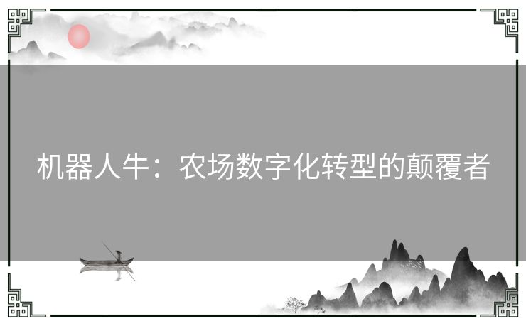 机器人牛：农场数字化转型的颠覆者