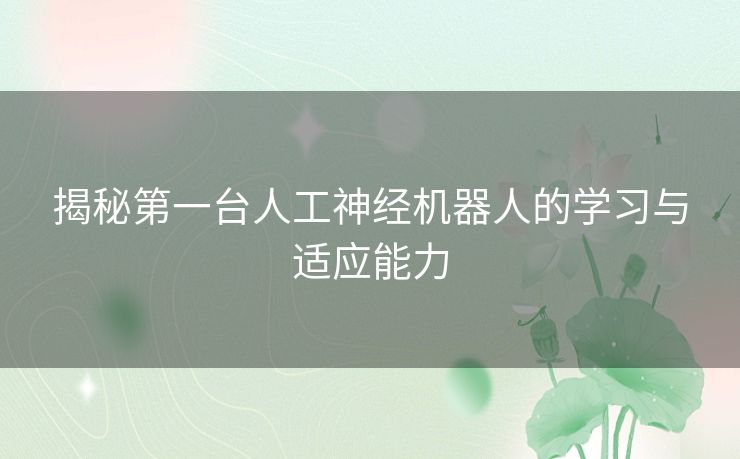 揭秘第一台人工神经机器人的学习与适应能力