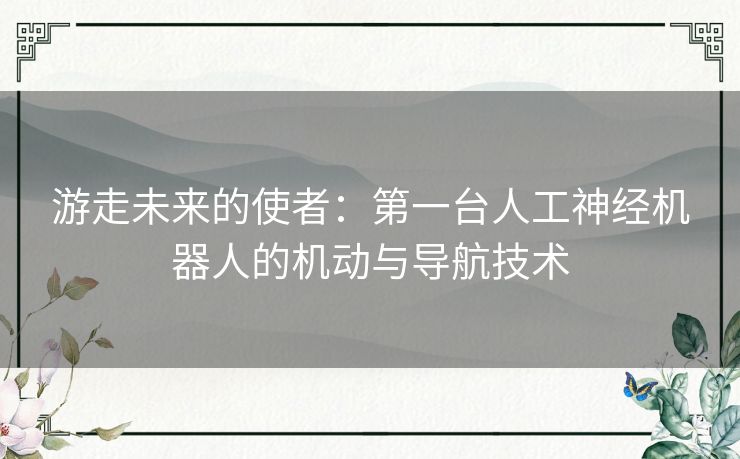 游走未来的使者：第一台人工神经机器人的机动与导航技术