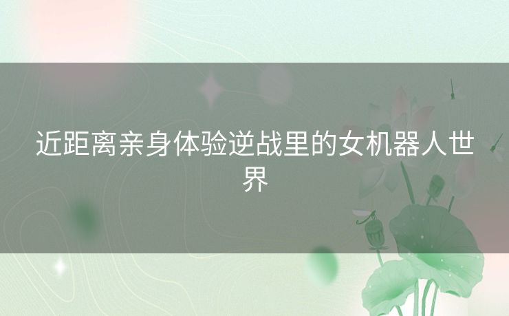 近距离亲身体验逆战里的女机器人世界