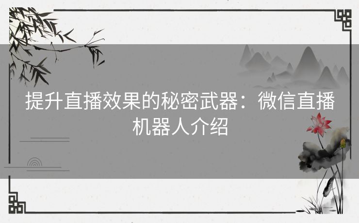 提升直播效果的秘密武器：微信直播机器人介绍