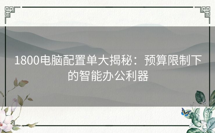 1800电脑配置单大揭秘：预算限制下的智能办公利器