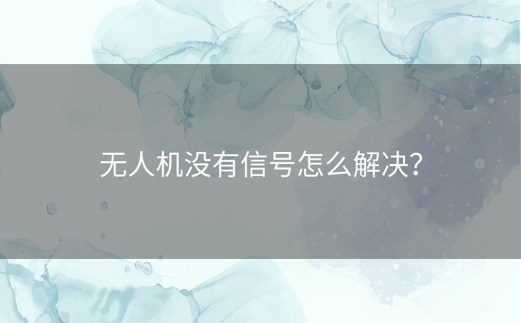 无人机没有信号怎么解决？