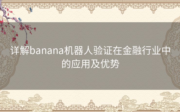 详解banana机器人验证在金融行业中的应用及优势