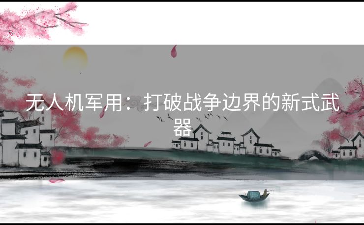 无人机军用：打破战争边界的新式武器