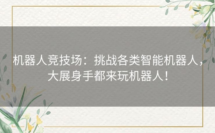 机器人竞技场：挑战各类智能机器人，大展身手都来玩机器人！