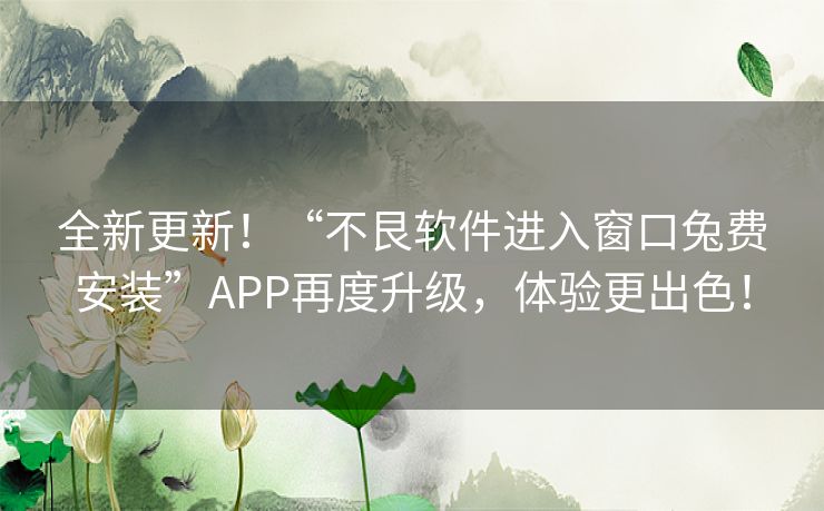 全新更新！“不艮软件进入窗口兔费安装”APP再度升级，体验更出色！