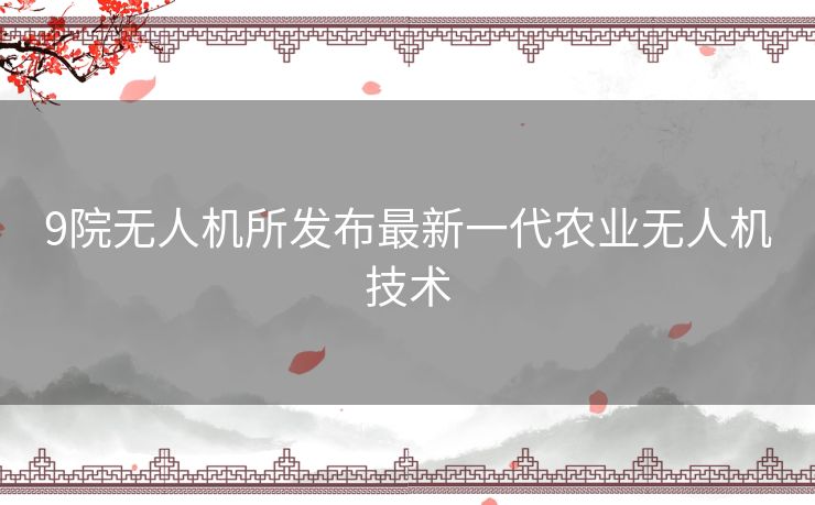 9院无人机所发布最新一代农业无人机技术