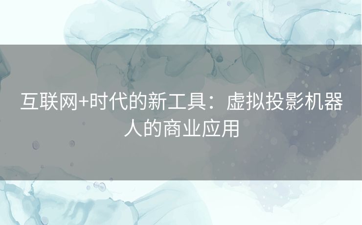 互联网+时代的新工具：虚拟投影机器人的商业应用