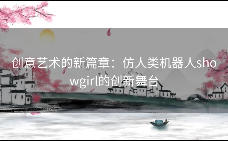 创意艺术的新篇章：仿人类机器人showgirl的创新舞台