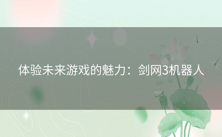 体验未来游戏的魅力：剑网3机器人