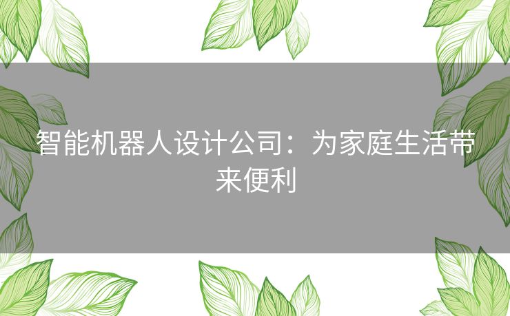 智能机器人设计公司：为家庭生活带来便利