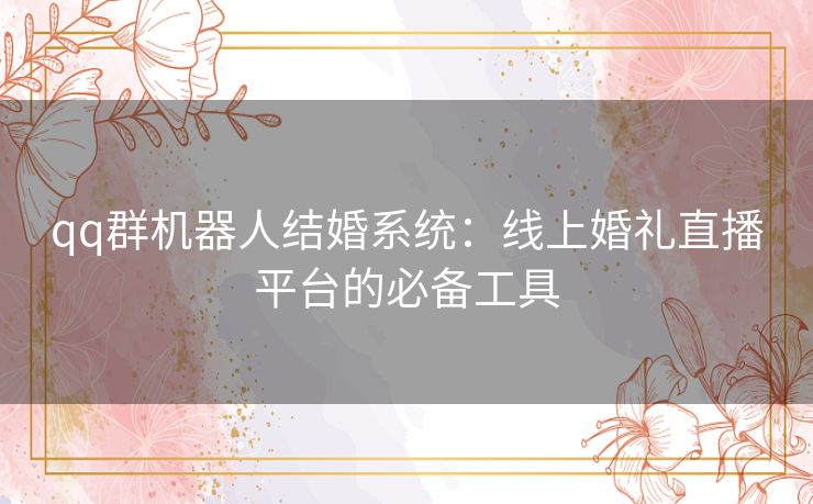 qq群机器人结婚系统：线上婚礼直播平台的必备工具