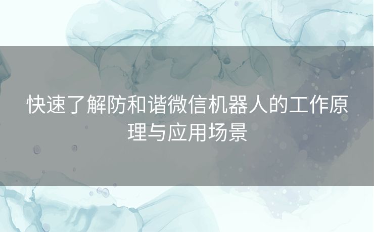 快速了解防和谐微信机器人的工作原理与应用场景