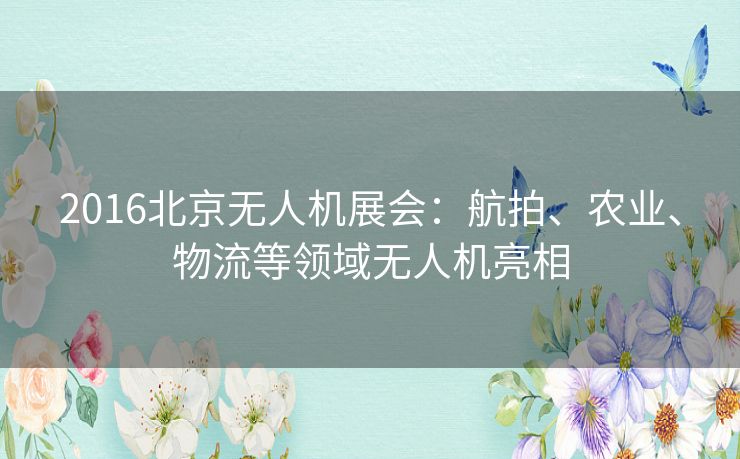 2016北京无人机展会：航拍、农业、物流等领域无人机亮相