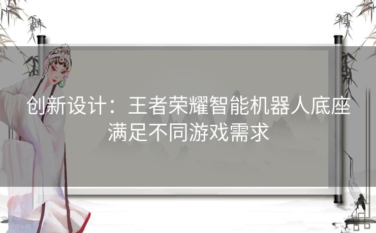 创新设计：王者荣耀智能机器人底座满足不同游戏需求