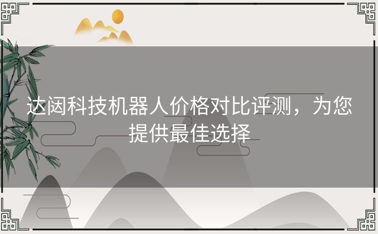 达闼科技机器人价格对比评测，为您提供最佳选择