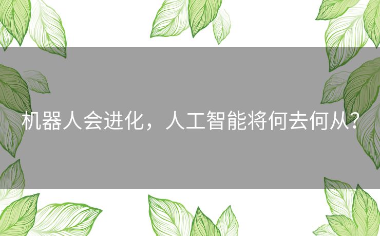 机器人会进化，人工智能将何去何从？