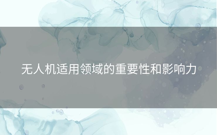 无人机适用领域的重要性和影响力