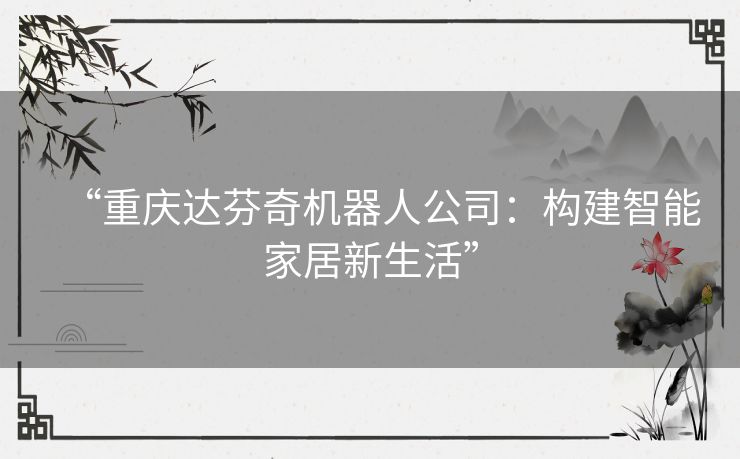 “重庆达芬奇机器人公司：构建智能家居新生活”