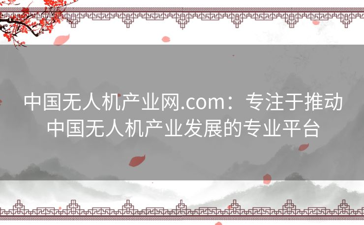 中国无人机产业网.com：专注于推动中国无人机产业发展的专业平台