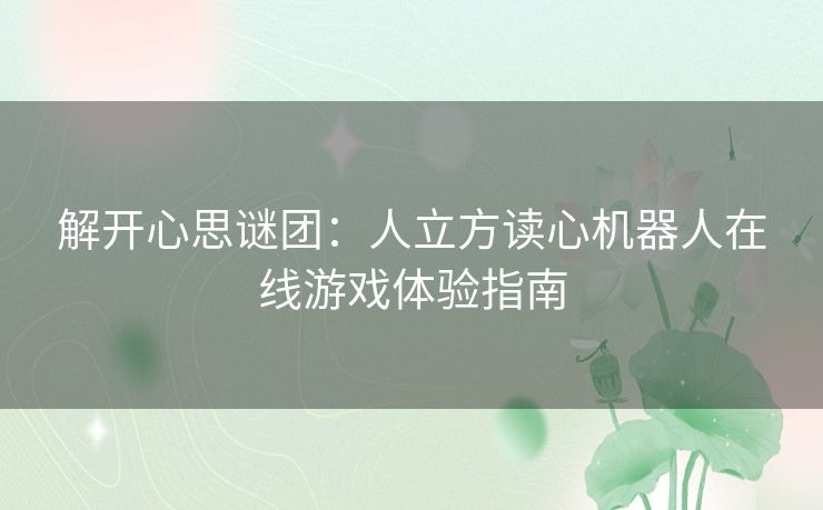 解开心思谜团：人立方读心机器人在线游戏体验指南