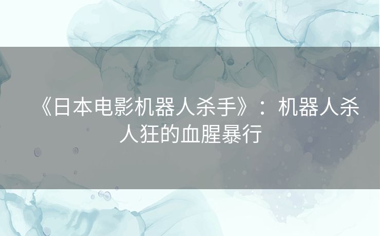 《日本电影机器人杀手》：机器人杀人狂的血腥暴行