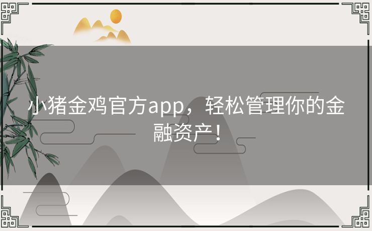 小猪金鸡官方app，轻松管理你的金融资产！